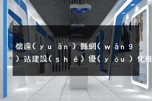 懷遠(yuǎn)縣網(wǎng)站建設(shè)優(yōu)化推廣