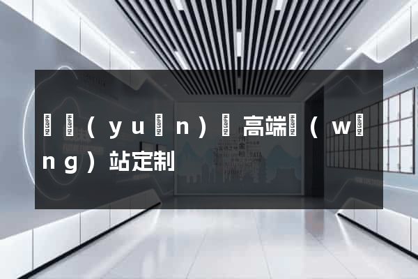 懷遠(yuǎn)縣高端網(wǎng)站定制