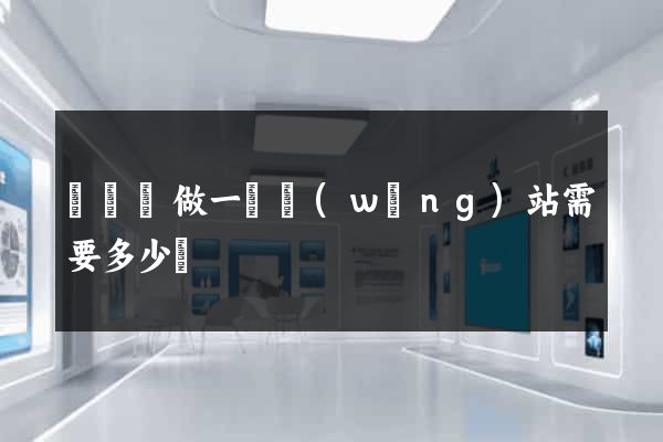 懷遠縣做一個網(wǎng)站需要多少錢