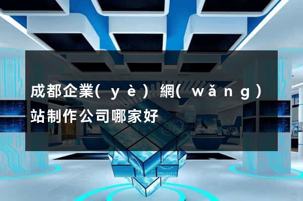 成都企業(yè)網(wǎng)站制作公司哪家好
