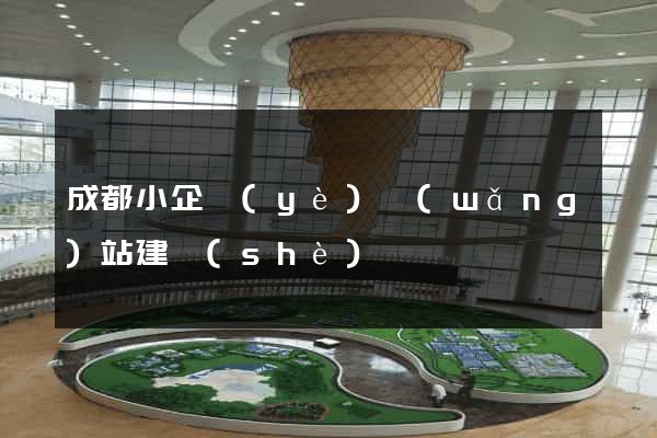 成都小企業(yè)網(wǎng)站建設(shè)