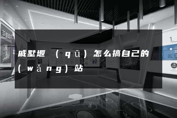 戚墅堰區(qū)怎么搞自己的網(wǎng)站