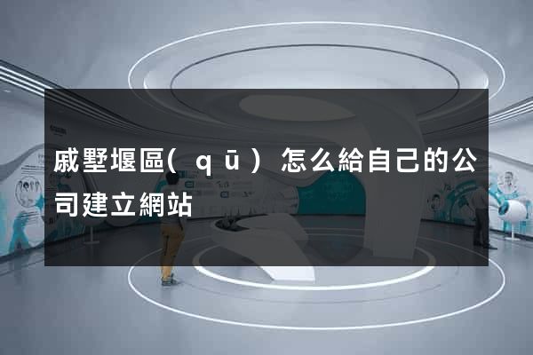 戚墅堰區(qū)怎么給自己的公司建立網站