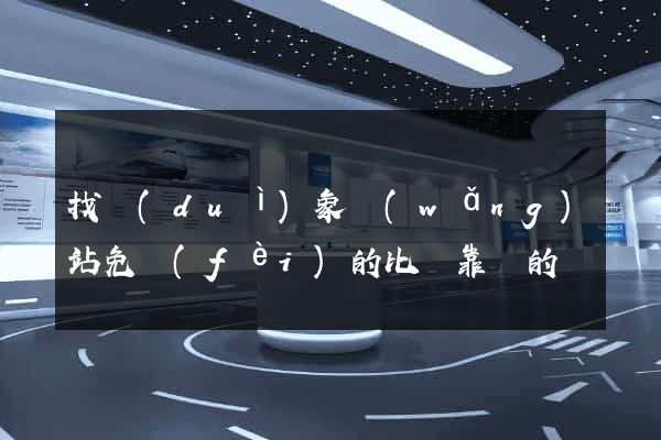 找對(duì)象網(wǎng)站免費(fèi)的比較靠譜的