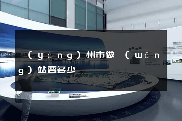揚(yáng)州市做網(wǎng)站要多少錢