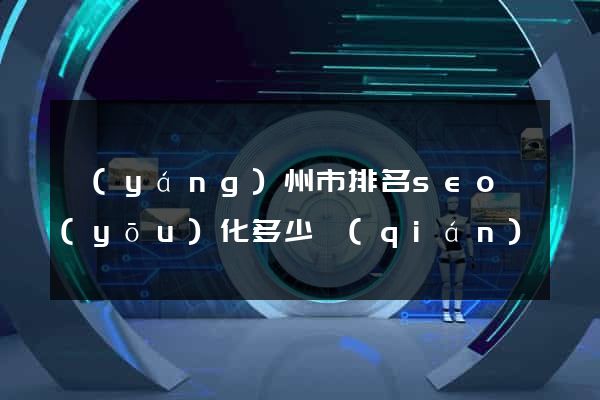 揚(yáng)州市排名seo優(yōu)化多少錢(qián)
