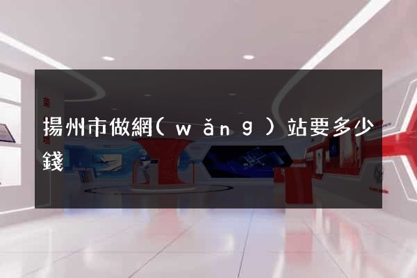 揚州市做網(wǎng)站要多少錢
