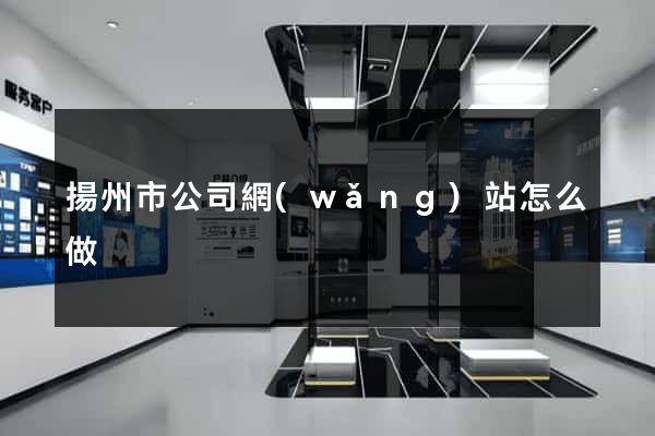 揚州市公司網(wǎng)站怎么做