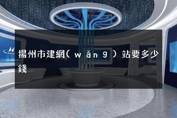 揚州市建網(wǎng)站要多少錢