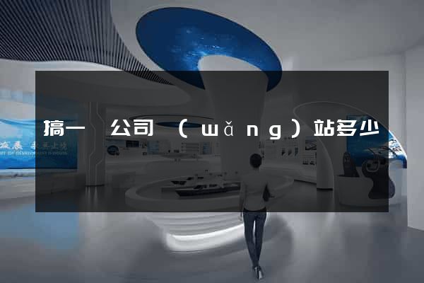 搞一個公司網(wǎng)站多少錢