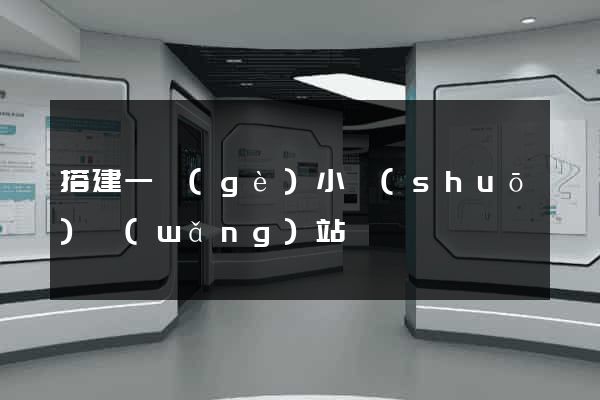 搭建一個(gè)小說(shuō)網(wǎng)站