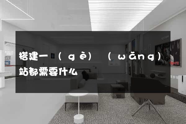 搭建一個(gè)網(wǎng)站都需要什么