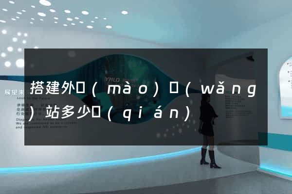 搭建外貿(mào)網(wǎng)站多少錢(qián)