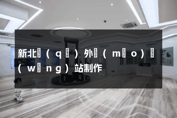 新北區(qū)外貿(mào)網(wǎng)站制作