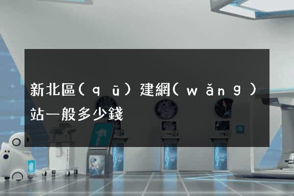 新北區(qū)建網(wǎng)站一般多少錢