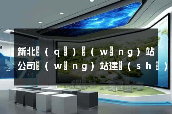 新北區(qū)網(wǎng)站公司網(wǎng)站建設(shè)
