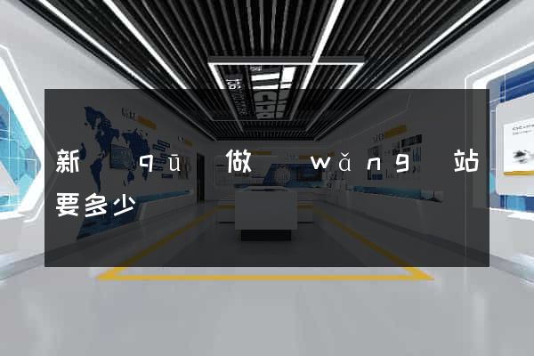 新區(qū)做網(wǎng)站要多少錢