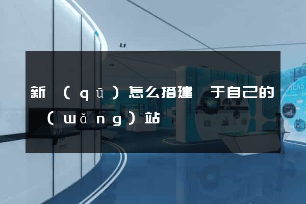 新區(qū)怎么搭建屬于自己的網(wǎng)站