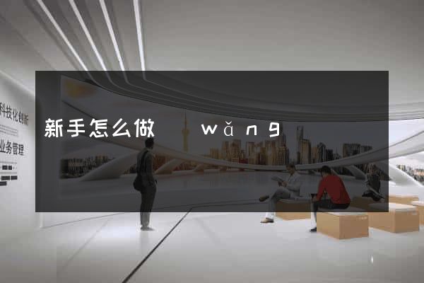 新手怎么做網(wǎng)頁