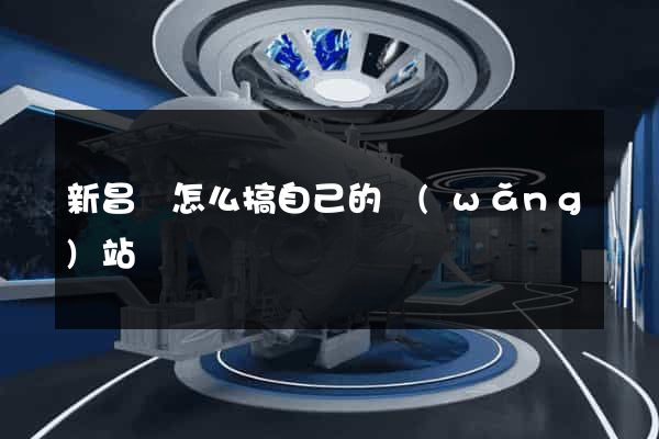 新昌縣怎么搞自己的網(wǎng)站