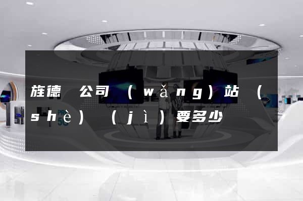 旌德縣公司網(wǎng)站設(shè)計(jì)要多少錢