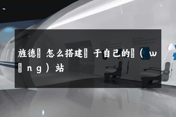旌德縣怎么搭建屬于自己的網(wǎng)站