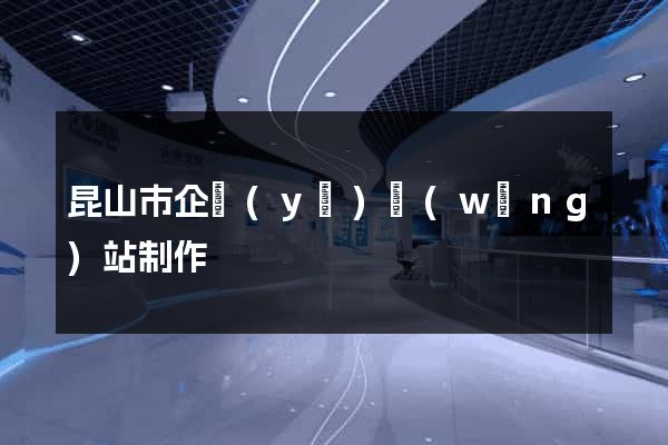 昆山市企業(yè)網(wǎng)站制作
