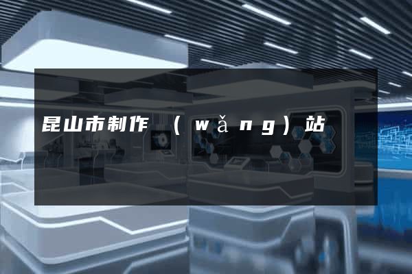 昆山市制作網(wǎng)站
