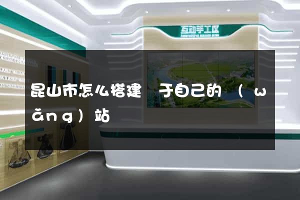 昆山市怎么搭建屬于自己的網(wǎng)站