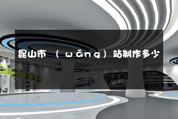 昆山市網(wǎng)站制作多少錢