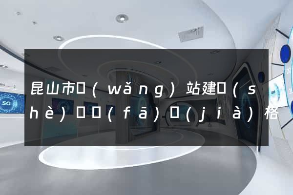 昆山市網(wǎng)站建設(shè)開發(fā)價(jià)格