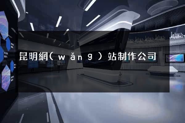 昆明網(wǎng)站制作公司
