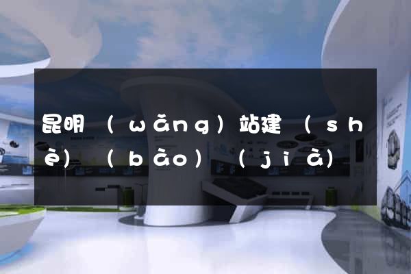 昆明網(wǎng)站建設(shè)報(bào)價(jià)