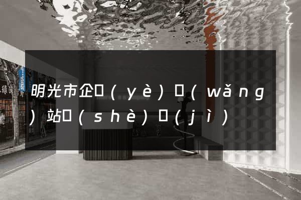 明光市企業(yè)網(wǎng)站設(shè)計(jì)