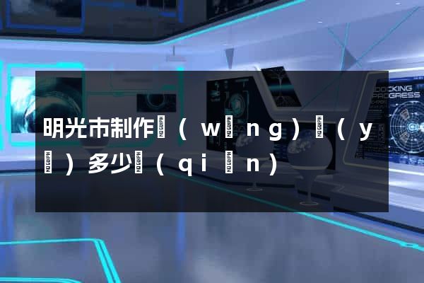 明光市制作網(wǎng)頁(yè)多少錢(qián)