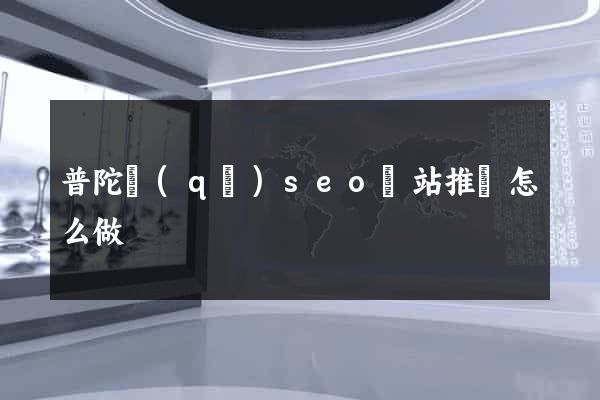 普陀區(qū)seo網站推廣怎么做
