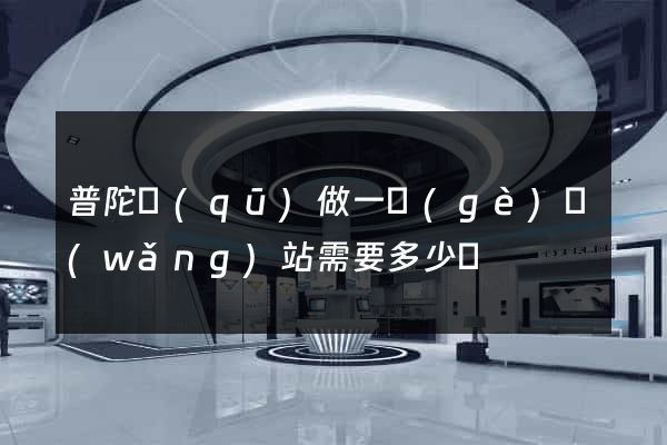 普陀區(qū)做一個(gè)網(wǎng)站需要多少錢