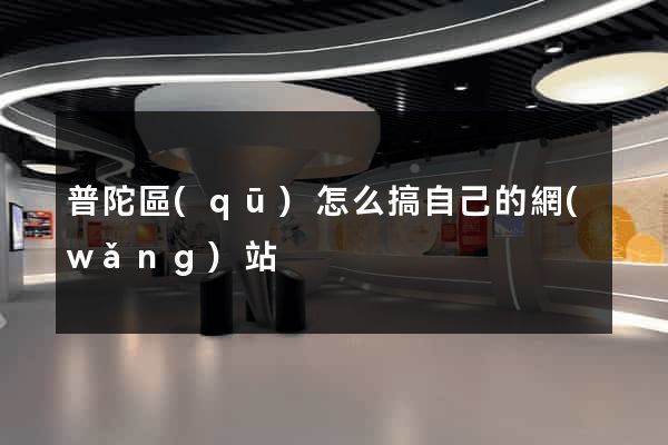 普陀區(qū)怎么搞自己的網(wǎng)站