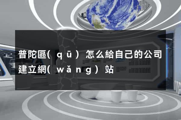 普陀區(qū)怎么給自己的公司建立網(wǎng)站