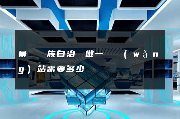 景寧畬族自治縣做一個網(wǎng)站需要多少錢