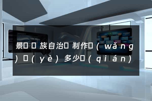 景寧畬族自治縣制作網(wǎng)頁(yè)多少錢(qián)