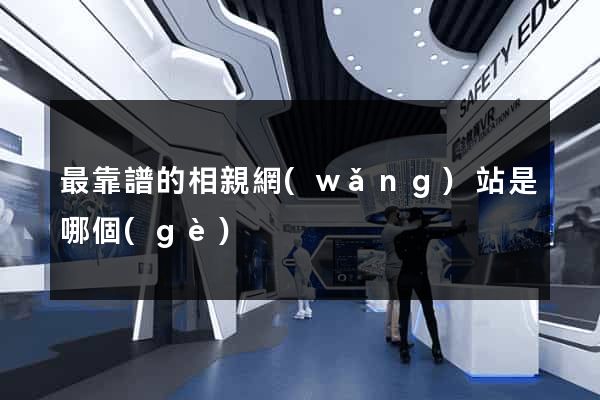 最靠譜的相親網(wǎng)站是哪個(gè)