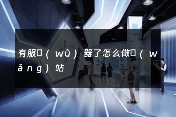 有服務(wù)器了怎么做網(wǎng)站