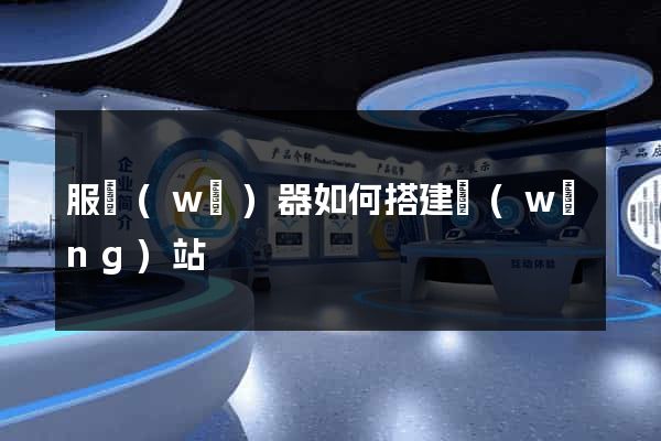 服務(wù)器如何搭建網(wǎng)站