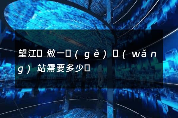 望江縣做一個(gè)網(wǎng)站需要多少錢