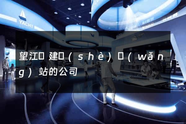 望江縣建設(shè)網(wǎng)站的公司