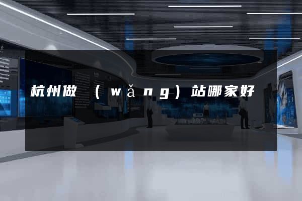 杭州做網(wǎng)站哪家好