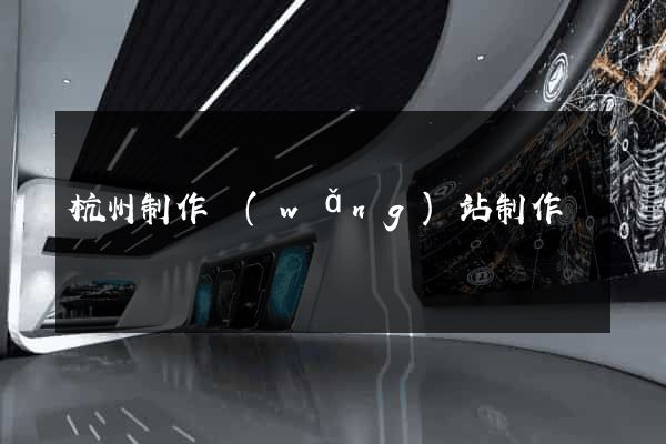 杭州制作網(wǎng)站制作