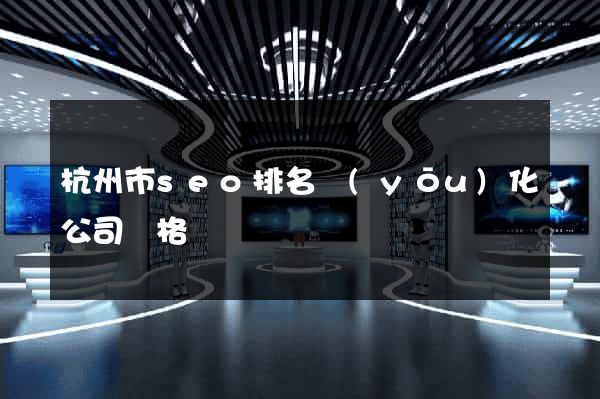 杭州市seo排名優(yōu)化公司價格