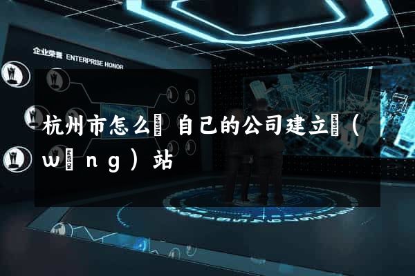 杭州市怎么給自己的公司建立網(wǎng)站